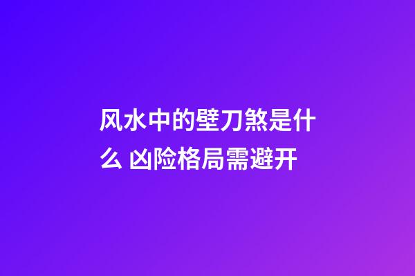 风水中的壁刀煞是什么 凶险格局需避开